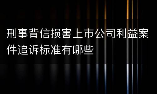 刑事背信损害上市公司利益案件追诉标准有哪些
