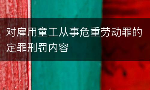 对雇用童工从事危重劳动罪的定罪刑罚内容