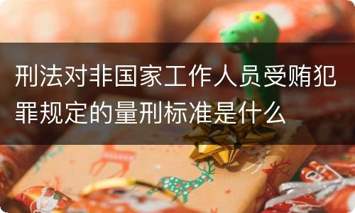 刑法对非国家工作人员受贿犯罪规定的量刑标准是什么