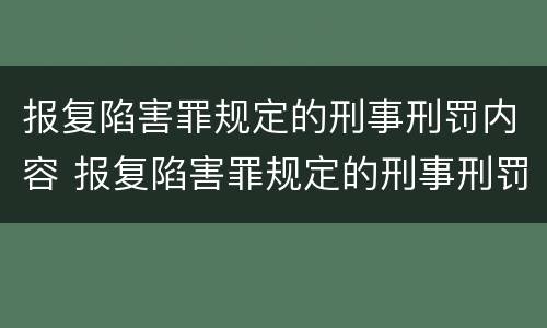 报复陷害罪规定的刑事刑罚内容 报复陷害罪规定的刑事刑罚内容包括
