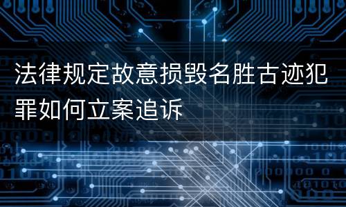法律规定故意损毁名胜古迹犯罪如何立案追诉