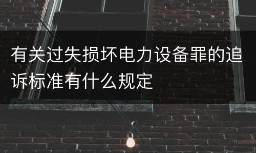 有关过失损坏电力设备罪的追诉标准有什么规定