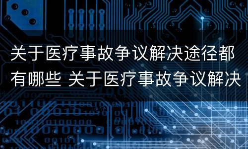 关于医疗事故争议解决途径都有哪些 关于医疗事故争议解决途径都有哪些方法