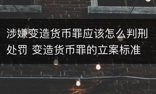 涉嫌变造货币罪应该怎么判刑处罚 变造货币罪的立案标准