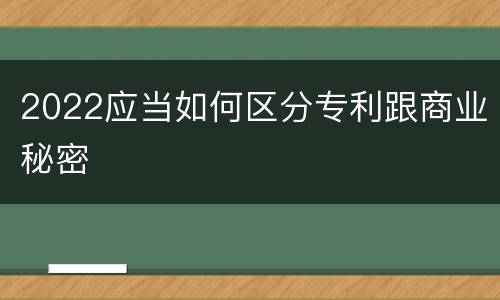 2022应当如何区分专利跟商业秘密