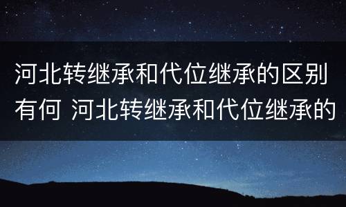 河北转继承和代位继承的区别有何 河北转继承和代位继承的区别有何意义