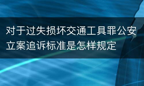 对于过失损坏交通工具罪公安立案追诉标准是怎样规定