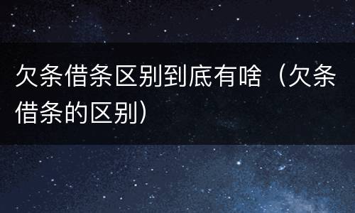 欠条借条区别到底有啥（欠条借条的区别）