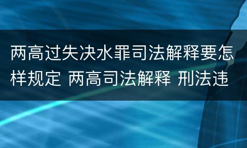 两高过失决水罪司法解释要怎样规定 两高司法解释 刑法违法所得