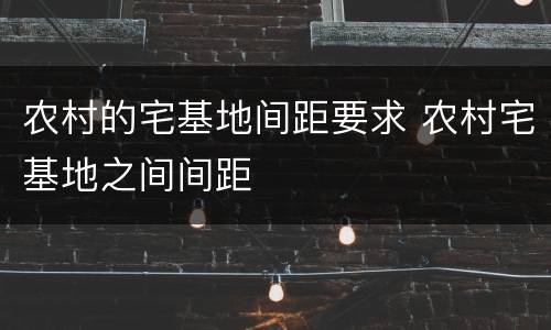 农村的宅基地间距要求 农村宅基地之间间距