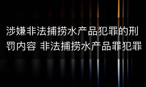 涉嫌非法捕捞水产品犯罪的刑罚内容 非法捕捞水产品罪犯罪构成