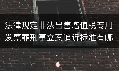 法律规定非法出售增值税专用发票罪刑事立案追诉标准有哪些
