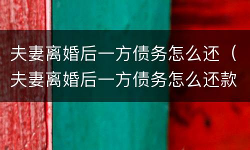夫妻离婚后一方债务怎么还（夫妻离婚后一方债务怎么还款）