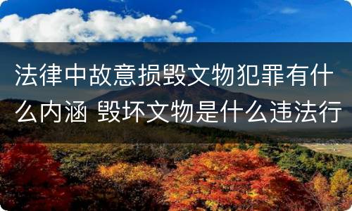法律中故意损毁文物犯罪有什么内涵 毁坏文物是什么违法行为