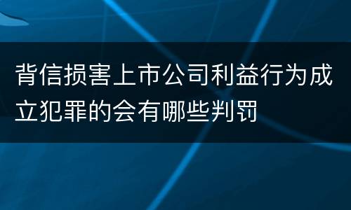 背信损害上市公司利益行为成立犯罪的会有哪些判罚