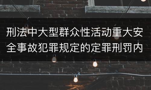刑法中大型群众性活动重大安全事故犯罪规定的定罪刑罚内容是怎样的