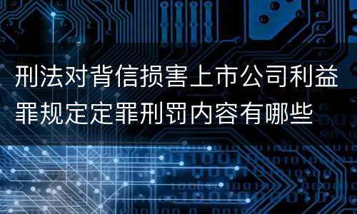 刑法对背信损害上市公司利益罪规定定罪刑罚内容有哪些