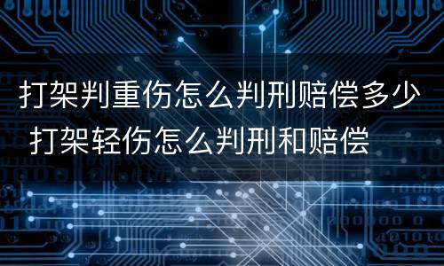 打架判重伤怎么判刑赔偿多少 打架轻伤怎么判刑和赔偿