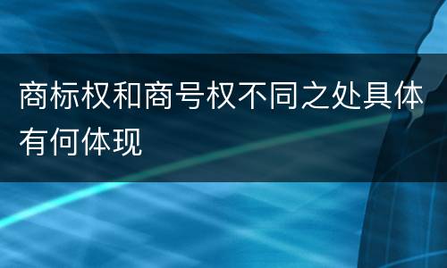 商标权和商号权不同之处具体有何体现