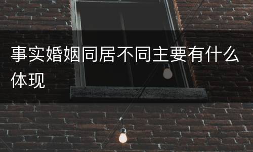 事实婚姻同居不同主要有什么体现