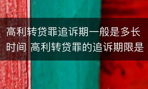 高利转贷罪追诉期一般是多长时间 高利转贷罪的追诉期限是从那一天开始算到那一天结束
