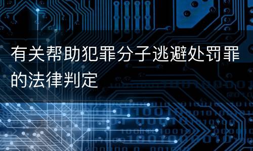 有关帮助犯罪分子逃避处罚罪的法律判定