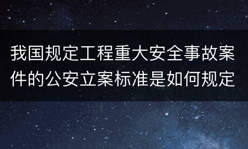 我国规定工程重大安全事故案件的公安立案标准是如何规定