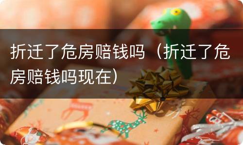 折迁了危房赔钱吗（折迁了危房赔钱吗现在）