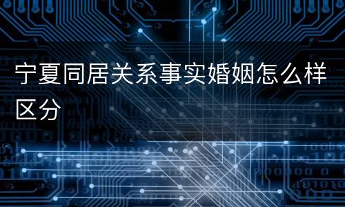 宁夏同居关系事实婚姻怎么样区分