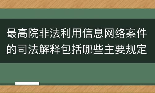 最高院非法利用信息网络案件的司法解释包括哪些主要规定