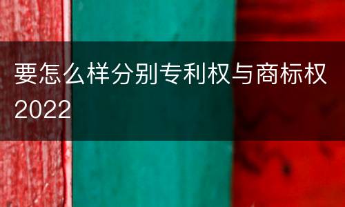 要怎么样分别专利权与商标权2022