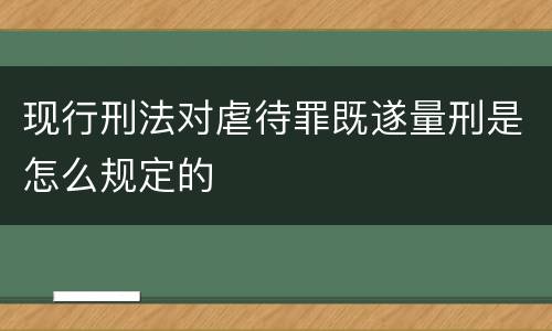 现行刑法对虐待罪既遂量刑是怎么规定的