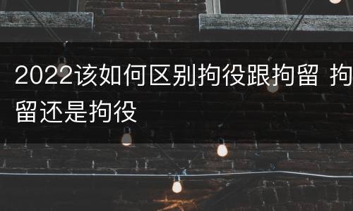 2022该如何区别拘役跟拘留 拘留还是拘役