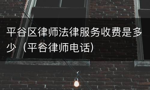 平谷区律师法律服务收费是多少（平谷律师电话）
