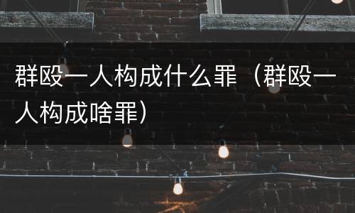 群殴一人构成什么罪（群殴一人构成啥罪）