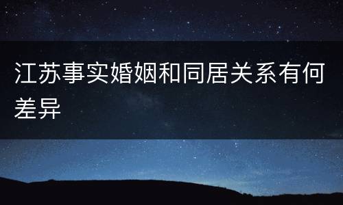 江苏事实婚姻和同居关系有何差异