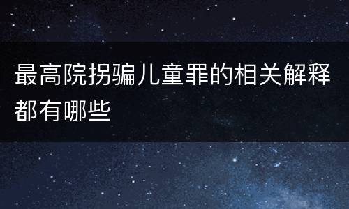 最高院拐骗儿童罪的相关解释都有哪些