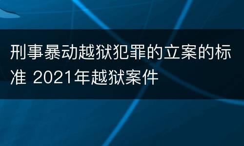 刑事暴动越狱犯罪的立案的标准 2021年越狱案件