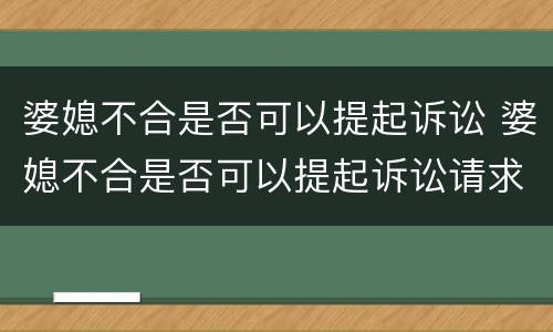 婆媳不合是否可以提起诉讼 婆媳不合是否可以提起诉讼请求
