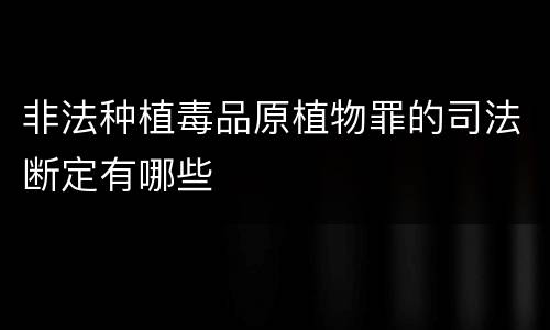 非法种植毒品原植物罪的司法断定有哪些