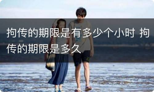 拘传的期限是有多少个小时 拘传的期限是多久