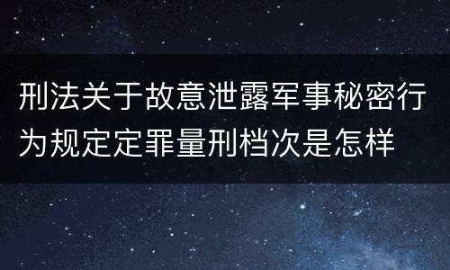 刑法关于故意泄露军事秘密行为规定定罪量刑档次是怎样