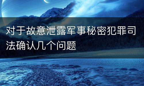 对于故意泄露军事秘密犯罪司法确认几个问题