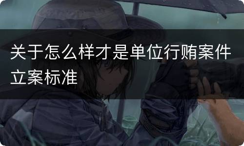 关于怎么样才是单位行贿案件立案标准