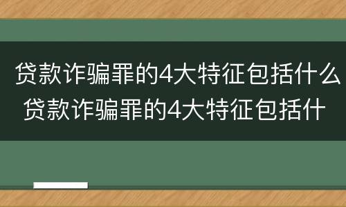 贷款诈骗罪的4大特征包括什么 贷款诈骗罪的4大特征包括什么意思