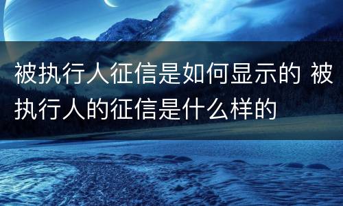 被执行人征信是如何显示的 被执行人的征信是什么样的