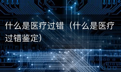 什么是医疗过错（什么是医疗过错鉴定）