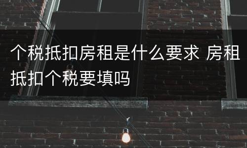 个税抵扣房租是什么要求 房租抵扣个税要填吗