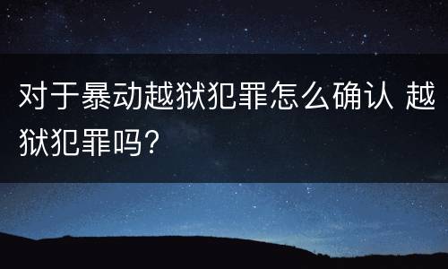 对于暴动越狱犯罪怎么确认 越狱犯罪吗?