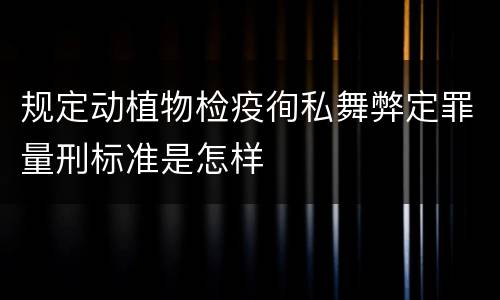 规定动植物检疫徇私舞弊定罪量刑标准是怎样